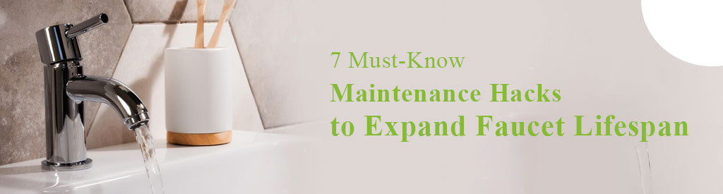 7 Must-Know Maintenance Hacks to Expand Faucet Lifespan
