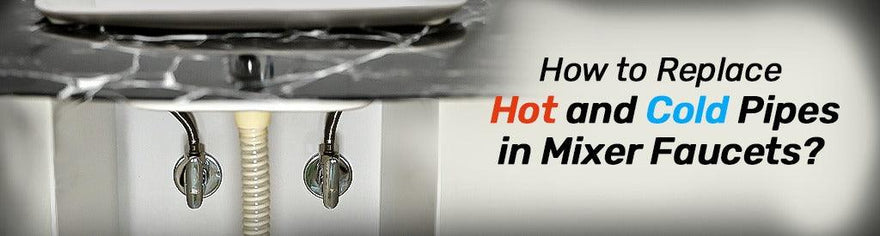 How to Replace Hot and Cold Pipes in Mixer Faucets? - Lipka Home