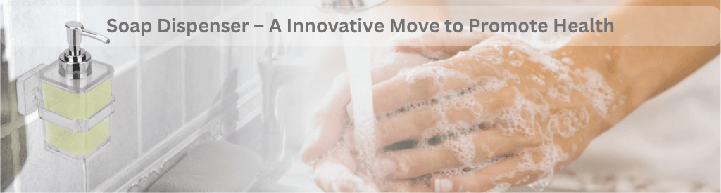 Soap Dispenser – A Innovative Move to Promote Health - Lipka Home